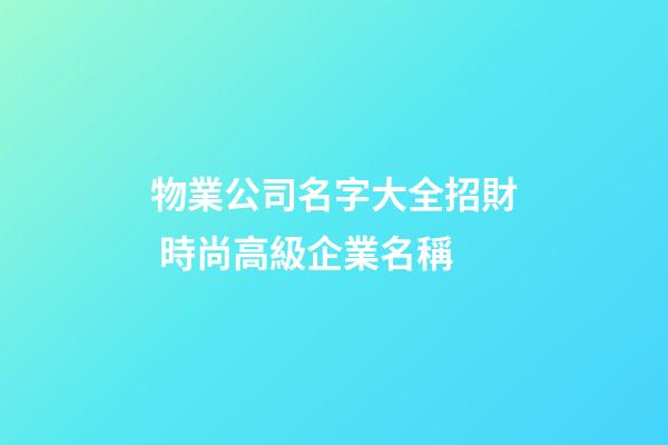 物業公司名字大全招財 時尚高級企業名稱-第1張-公司起名-玄機派